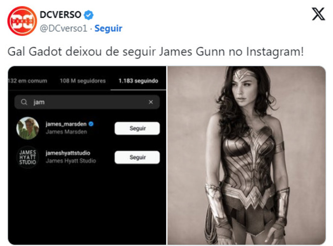 Famosa como Mulher Maravilha no Universo DC, Gal Gadot, deixou de seguir James Gunn, chefe da DC Studios, nas redes sociais.  O cineasta está fazendo um reboot, mas Gadot e outros atores consagrados por papéis de super-heróis ficaram fora: Henry Cavill (Superman), Ben Affleck (Batman), Jason Momoa (Aquaman) e Ezra Miller (Flash). Fãs apontam ressentimento da atriz por não voltar mais à pele da heroína.

