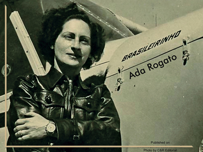Ada Rogato: Foi a terceira mulher a obter licença de piloto no Brasil, 14 anos depois de Thereza e Anésia. Ela foi a primeira mulher a pilotar um planador, primeira paraquedista do Brasil e primeira pilota agrícola. 